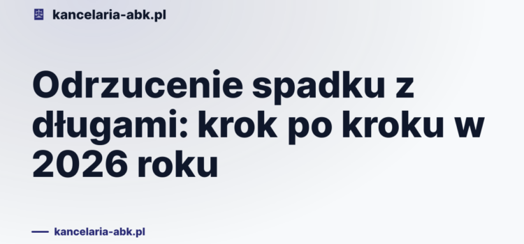 Odrzucenie spadku z długami: krok po kroku w 2026 roku